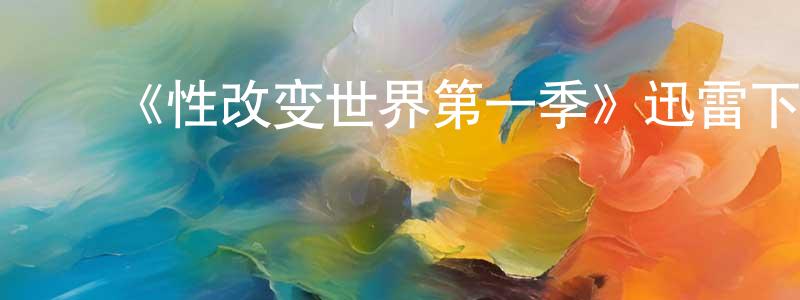 ﻿蔡庆明发布﻿《性改变世界第一季》迅雷下载/在线观看-都市情感-美剧天堂